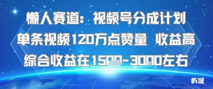 懒人赛道：视频号分成计划单条视频120W点赞量 收益高综合收益在1.5K左右,速发云资源网