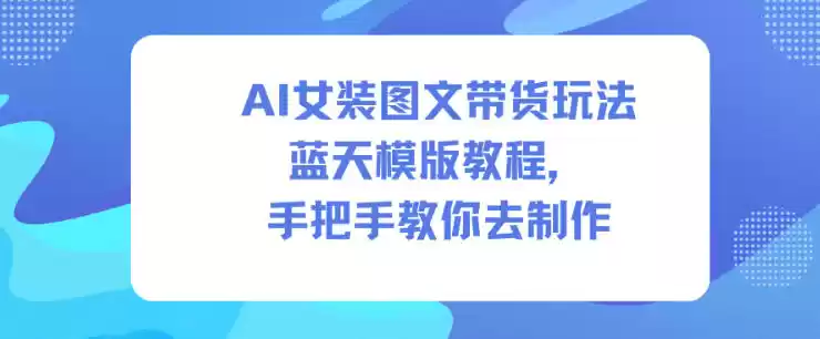 AI女装图文带货玩法蓝天模版教程，手把手教你去制作,速发云资源网