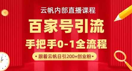 【云帆内部直播课】百家号高效引流 ，单号单日引300+精准创业粉，一分钟一条原创素材，引爆你的私域流量,速发云资源网