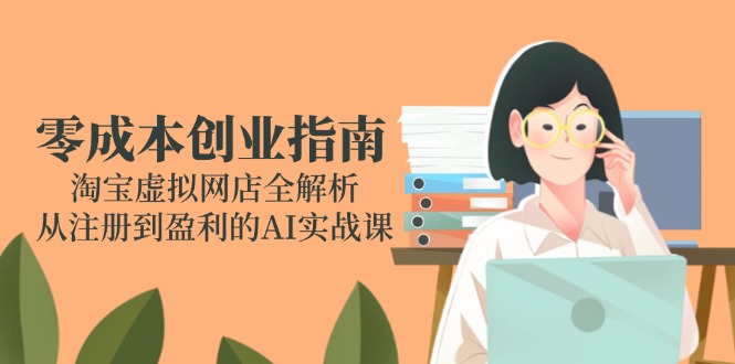 零成本创业指南：淘宝虚拟网店全解析，从注册到盈利的AI实战课,速发云资源网