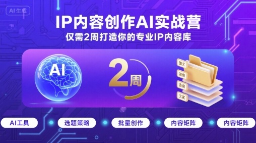 IP内容创作AI实战营，仅需2周打造你的专业IP内容库,速发云资源网