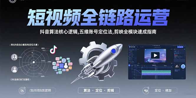 短视频全链路运营：抖音算法核心逻辑,五维账号定位法,剪映全模块速成指南,速发云资源网