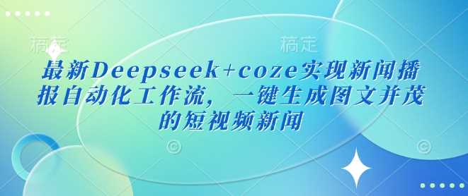 最新Deepseek+coze实现新闻播报自动化工作流，一键生成图文并茂的短视频新闻,速发云资源网