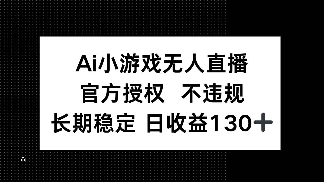 （14260期）AI小游戏无人直播，官方授权 不违规，单日平均收益130+,速发云资源网