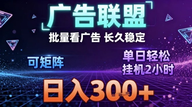 最新广告联盟全自动掘金，长期稳定，单窗口最高收益30+，可矩阵日入3张【揭秘】,速发云资源网