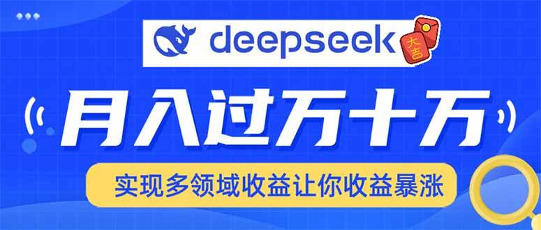 （14140期）用DeepSeek席卷各大平台，快速上手实现多领域，让你收入猛增,速发云资源网