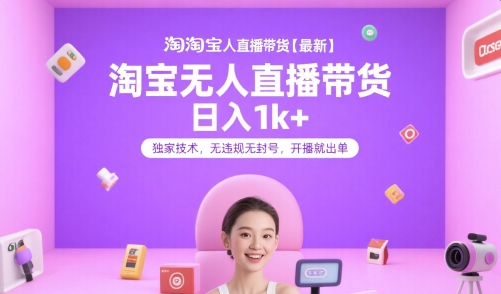 淘宝无人直播带货【最新】，日入1k+，独家技术，无违规无封号，开播就出单【揭秘】,速发云资源网