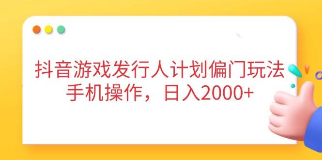 （14371期）抖音游戏发行人计划偏门玩法，手机操作，日入2000+,速发云资源网