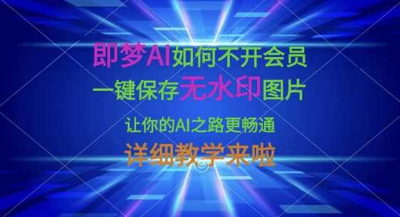 即梦AI如何不开会员，一键保存无水印图片，让你的AI之路更畅通，详细教学来啦,速发云资源网