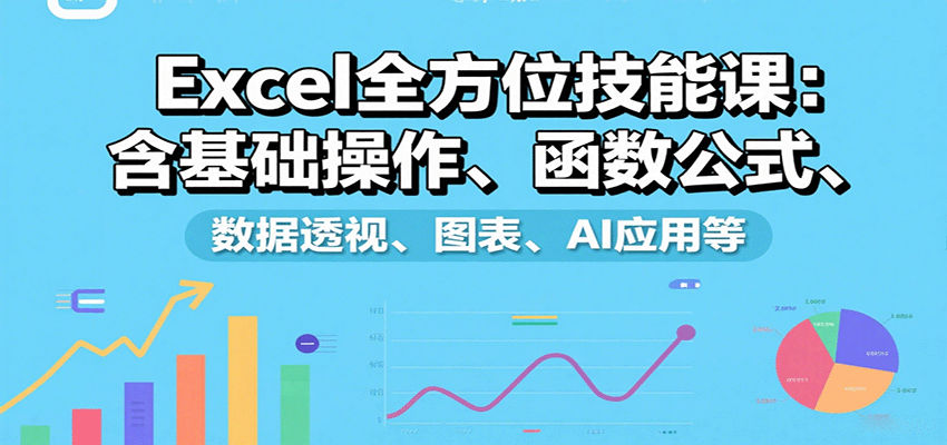 Excel全方位技能课：含基础操作、函数公式、数据透视、图表、AI应用等,速发云资源网