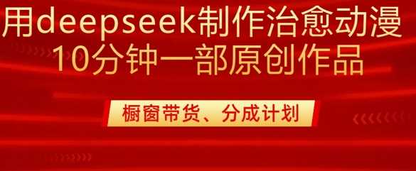 用deepseek制作治愈系漫剪，20分钟一部纯原创作品，多种变现渠道外面收费980,速发云资源网