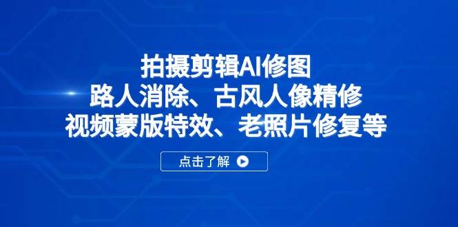 （14277期）拍摄剪辑AI修图：路人消除、古风人像精修、视频蒙版特效、老照片修复等,速发云资源网