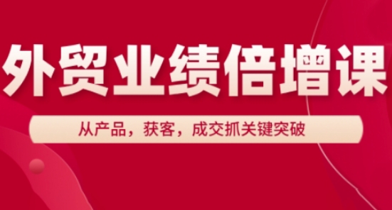 外贸业绩倍增课，从产品，获客，成交抓关键突破,速发云资源网