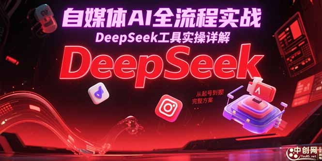 自媒体AI全流程实战，DeepSeek工具实操详解，从起号到变现完整方案,速发云资源网