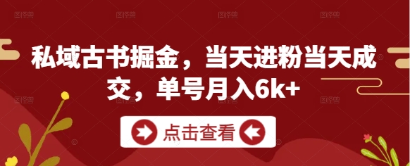 私域古书掘金，当天进粉当天成交，单号月入6k+,速发云资源网