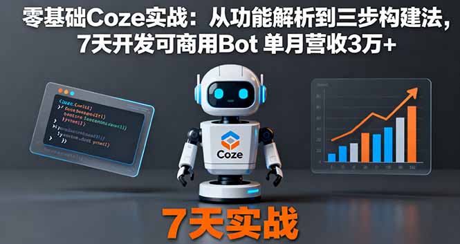 零基础Coze实战：从功能解析到三步构建法，7天开发可商用Bot 单月营收3万+,速发云资源网