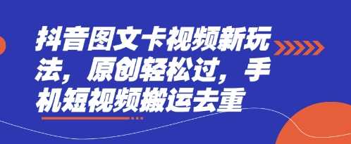 抖音图文卡视频新玩法，原创轻松过，手机短视频搬运去重,速发云资源网