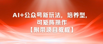AI+公众号新玩法之培养型，可矩阵操作【附带项目教程】,速发云资源网