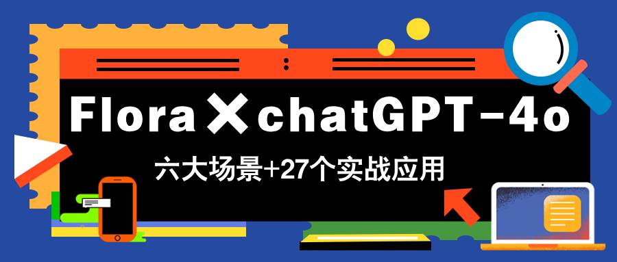 （14668期）Flora×chatGPT-4o，带你玩转六大场景的27个实战应用，学完立即变现,速发云资源网