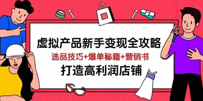 虚拟产品新手变现全攻略，选品技巧+爆单秘籍+营销书，打造高利润店铺,速发云资源网