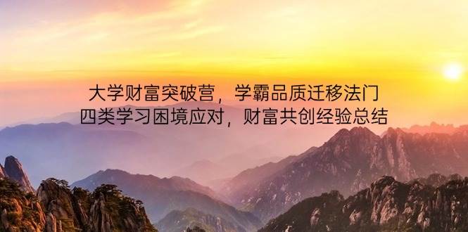 （14484期）大学财富突破营，学霸品质迁移法门，四类学习困境应对，财富共创经验总结,速发云资源网