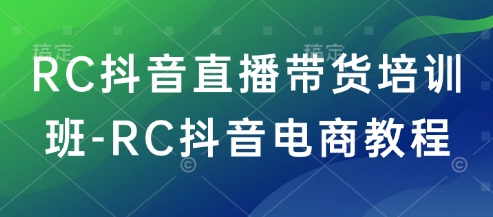 RC抖音直播带货培训班-RC抖音电商教程,速发云资源网