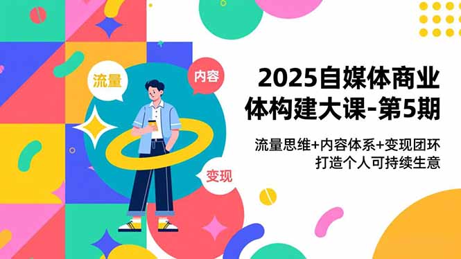 2025自媒体商业体构建大课-第5期，流量思维+内容体系+变现闭环，打造个人可持续生意,速发云资源网