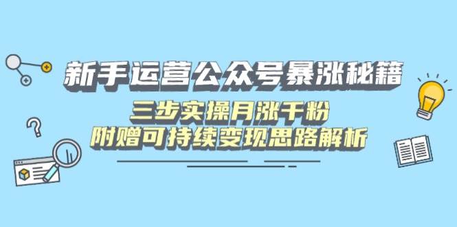 （14111期）新手运营公众号暴涨秘籍，三步实操月涨千粉，附赠可持续变现思路解析,速发云资源网