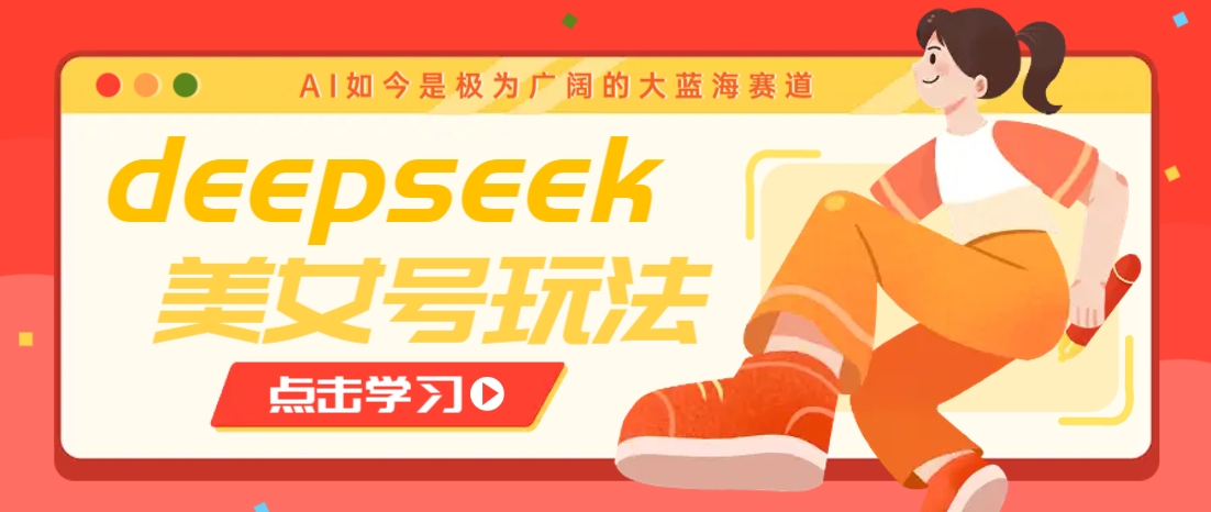 借助deepseek创作出各种风格的美女视频，7天快速涨粉，多种变现月入万元,速发云资源网