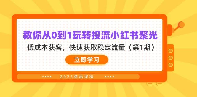 （14260期）教你从0到1玩转投流小红书聚光，低成本获客，快速获取稳定流量（第1期）,速发云资源网