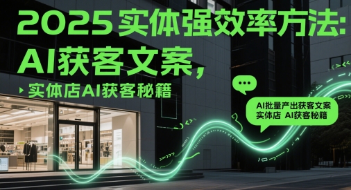 2025实体强效率方法：AI批量产出获客文案，实体店AI获客秘籍,速发云资源网