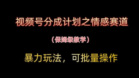 视频号分成计划之情感赛道暴力玩法，可批量操作，保姆级教学,速发云资源网