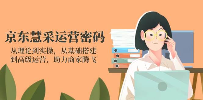 （14248期）京东慧采运营密码：从理论到实操，从基础搭建到高级运营，助力商家腾飞,速发云资源网