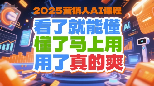 2025营销人AI课程，看了就能懂，懂了马上用，用了真的爽,速发云资源网