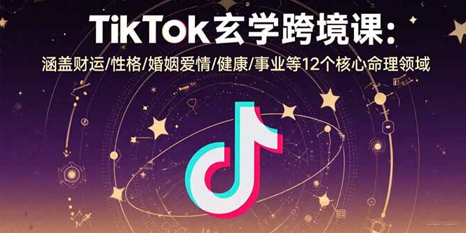 TikTok玄学跨境课：涵盖财运/性格/婚姻爱情/健康/事业等12个核心命理领域,速发云资源网