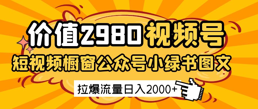 价值2980的视频号短视频橱窗带货和公众号小绿书图文带货，拉爆流量日收益2000+,速发云资源网