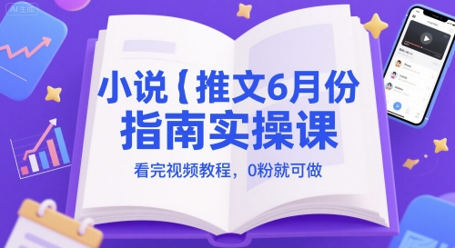 小说推文6月份指南实操课，看完视频教程，0粉就可做,速发云资源网