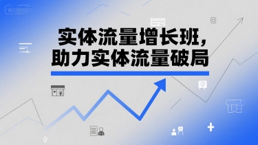 实体流量增长班，助力实体流量破局,速发云资源网