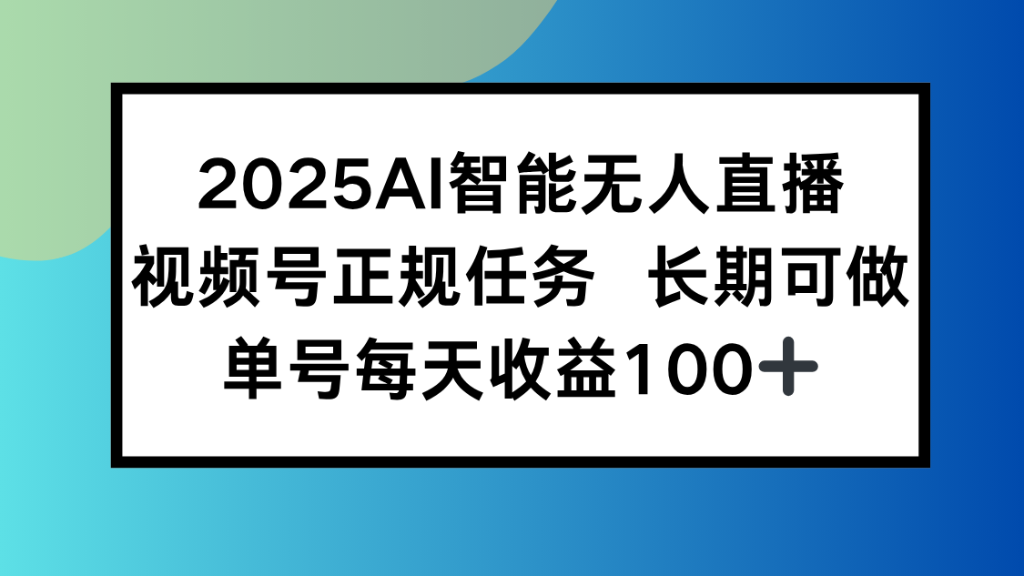 2025AI智能无人直播新玩法，视频号长期稳定任务，单日平均收益100+,速发云资源网