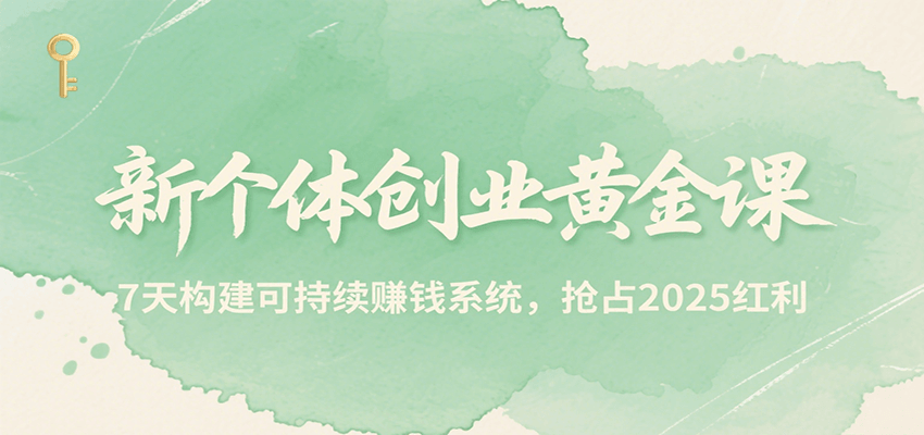 新个体创业黄金课，7天构建可持续赚钱系统，抢占2025红利,速发云资源网