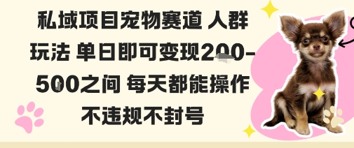 私域宠物项目赛道人群玩法单日即可变现2-5张之间每天都能操作不违规不封号,速发云资源网