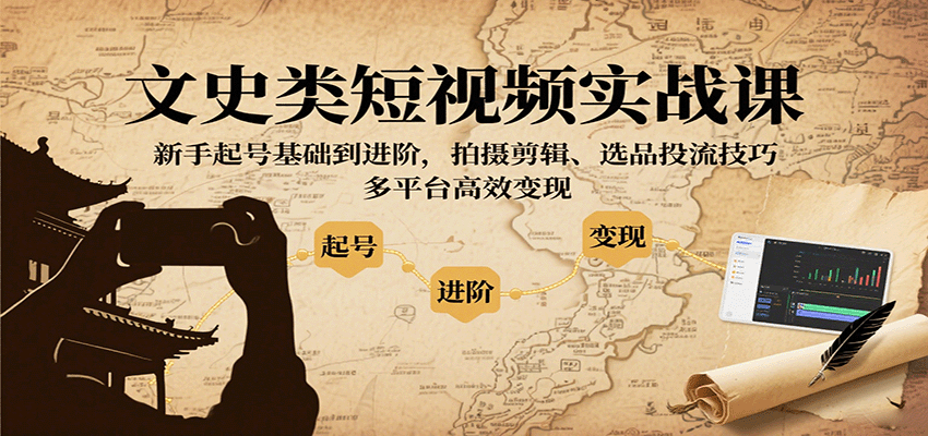 文史类短视频实战课，新手起号基础到进阶，拍摄剪辑、选品投流技巧，多平台高效变现,速发云资源网