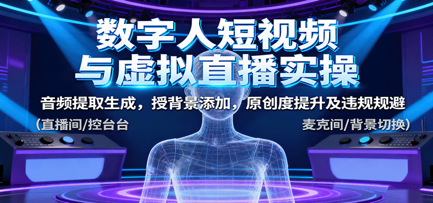 数字人短视频与虚拟直播实操，音频提取生成，背景添加，原创度提升及违规规避,速发云资源网