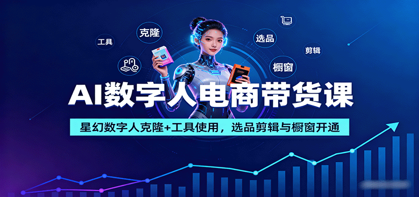 AI数字人电商带货课：星幻数字人克隆+工具使用，选品剪辑与橱窗开通,速发云资源网