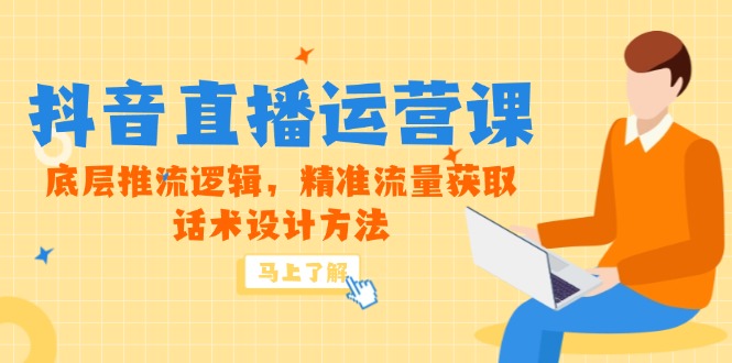 5月新课-抖音直播运营课，底层推流逻辑，精准流量获取，话术设计方法,速发云资源网