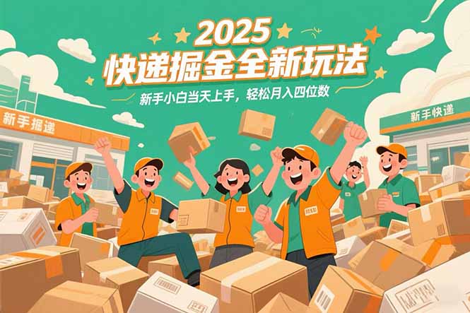 2025快递掘金全新玩法，新手小白当天上手，轻松月入四位数！,速发云资源网