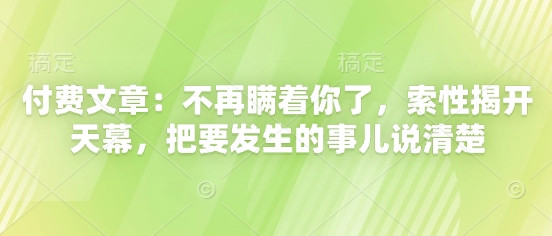 付费文章：不再瞒着你了，索性揭开天幕，把要发生的事儿说清楚,速发云资源网