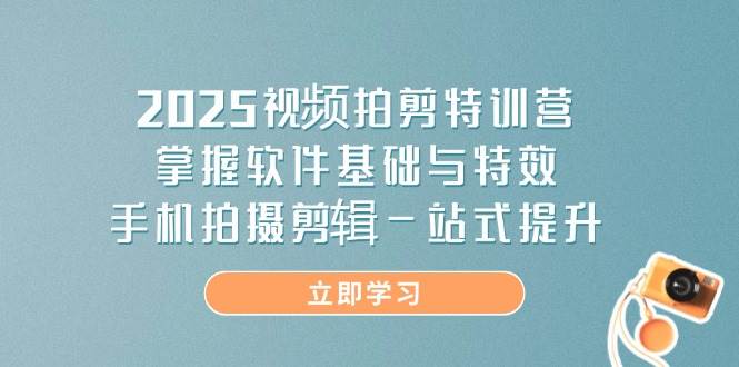 2025视频拍剪特训营，掌握软件基础与特效，手机拍摄剪辑一站式提升,速发云资源网