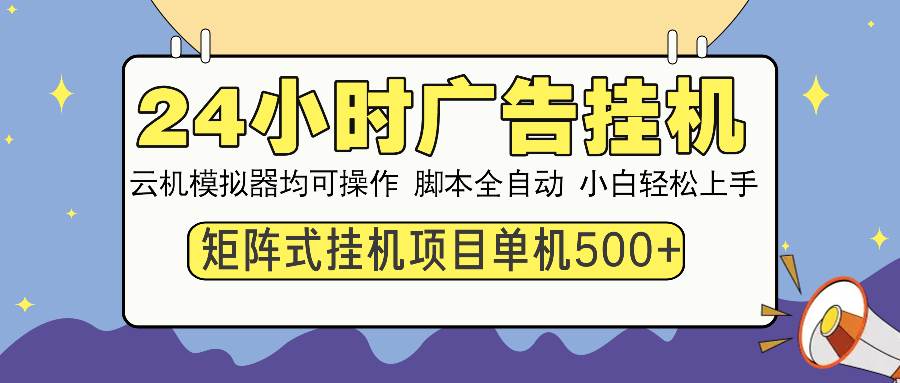 （14273期）24小时广告挂机 单机收益500+ 矩阵式操作，设备越多收益越大，小白轻…,速发云资源网