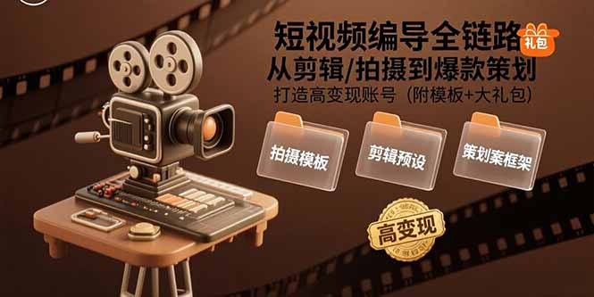 短视频编导全链路：从剪辑/拍摄到爆款策划,打造高变现账号(附模板+大礼包,速发云资源网